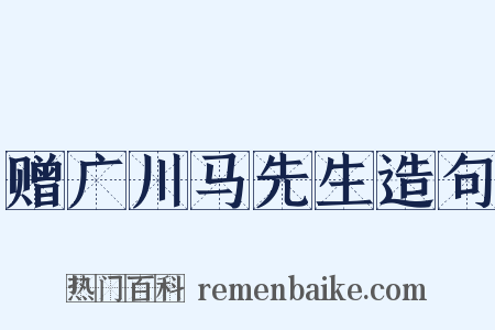 赠广川马先生造句是什么意思的图片